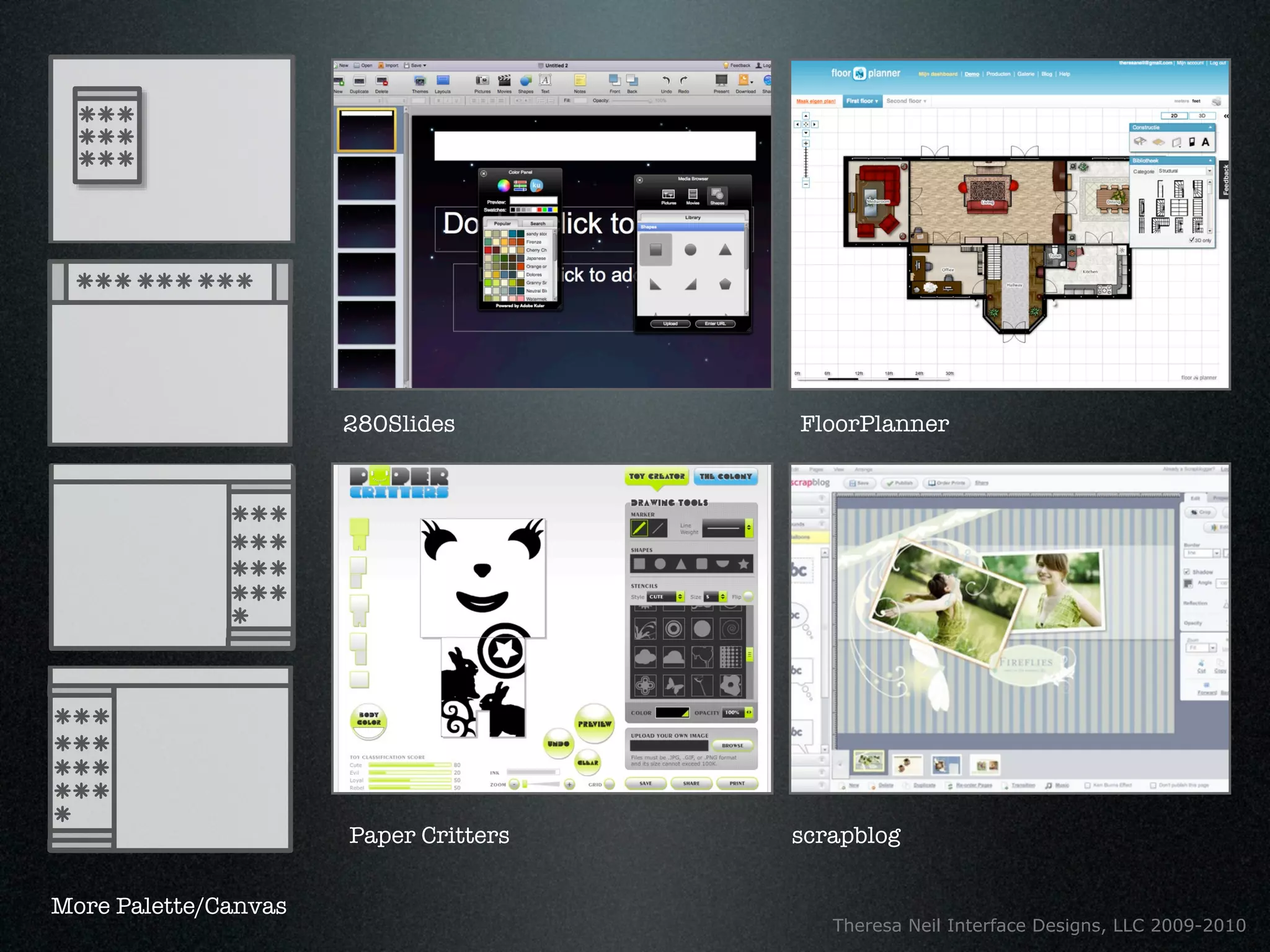 280Slides        FloorPlanner




                      Paper Critters   scrapblog


More Palette/Canvas
                                          Theresa Neil Interface Designs, LLC 2009-2010
 