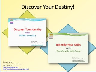 Discover Your Destiny!
Dr. Mary Askew
Holland Codes Resource Center
602-569-1050
hollandcodes@gmail.com
http://www.hollandcodes.com/online.html
 