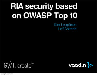 RIA security based
on OWASP Top 10
Kim Leppänen
Leif Åstrand

torsdag 19 december 13

 