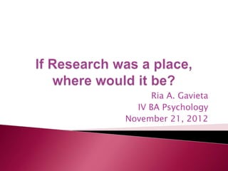Ria A. Gavieta
  IV BA Psychology
November 21, 2012
 