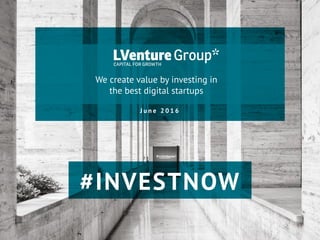 We create value by investing in
the best digital startups
J u n e 2 0 1 6
#INVESTNOW
 