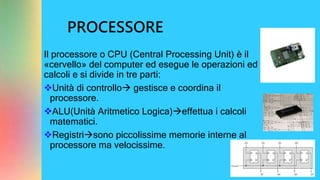 PROCESSORE
Il processore o CPU (Central Processing Unit) è il
«cervello» del computer ed esegue le operazioni ed i
calcoli...