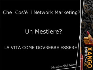 Un Mestiere? Che  Cos’è il Network Marketing? LA VITA COME DOVREBBE ESSERE Massimo Del Moro 