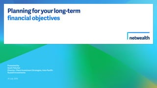 Planningforyourlong-term
financialobjectives
Presented by
Scott Fletcher
Director, Client Investment Strategies, Asia-Pacific
Russell Investments
19 July 2018
 
