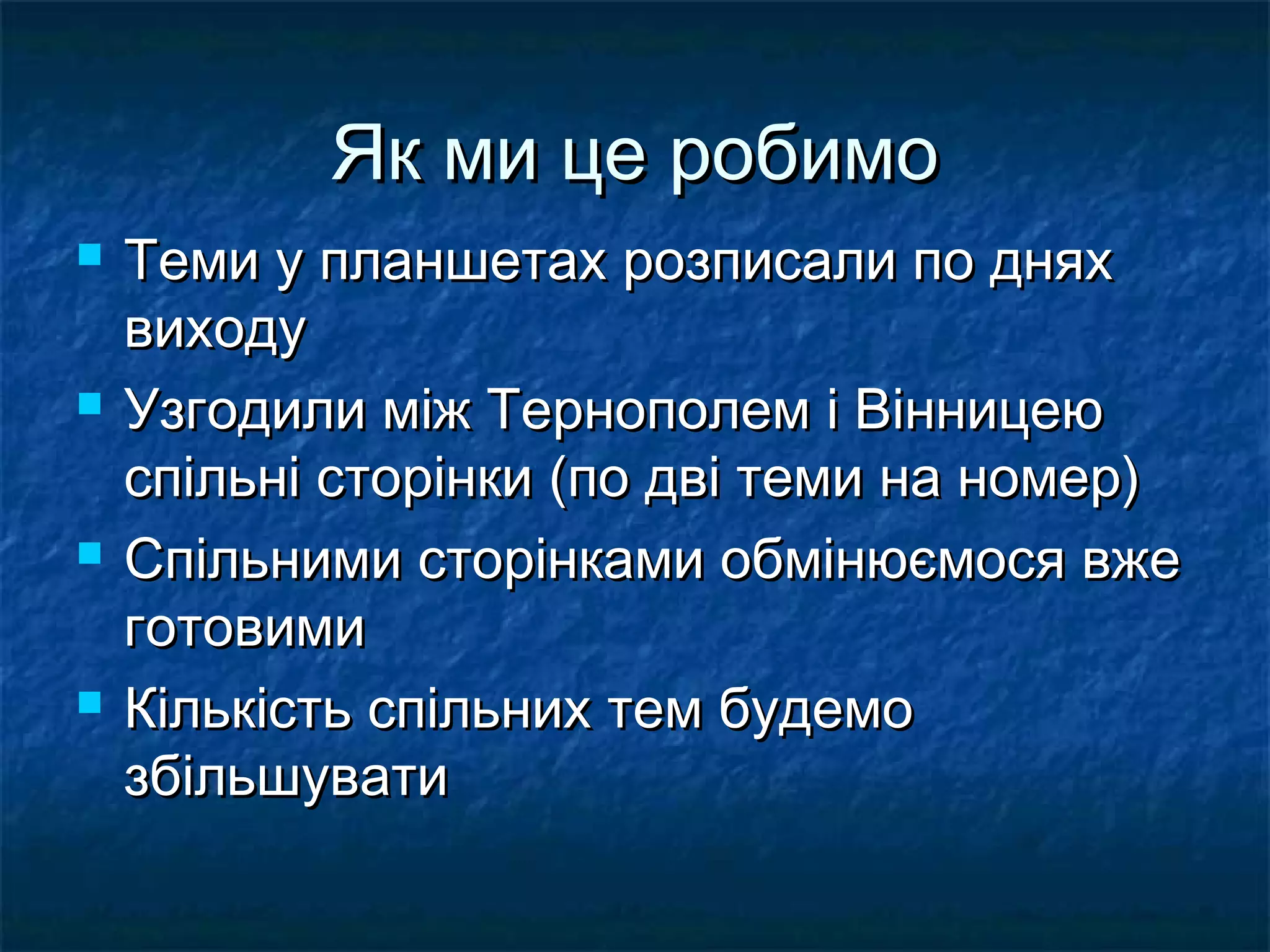Як ми це робимо
   Теми у планшетах розписали по днях
    виходу
   Узгодили між Тернополем і Вінницею
    спільні сторінки (по дві теми на номер)
   Спільними сторінками обмінюємося вже
    готовими
   Кількість спільних тем будемо
    збільшувати
 