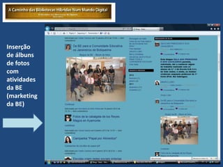 Inserção
de álbuns
de fotos
com
atividades
da BE
(marketing
da BE)
 