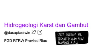 Hidrogeologi Karst dan Gambut
@dasaptaerwin
FGD RTRW Provinsi Riau i.it?--:.:E.TFsazaMBBEBsB-
TERKAITDENGANRTRW
 