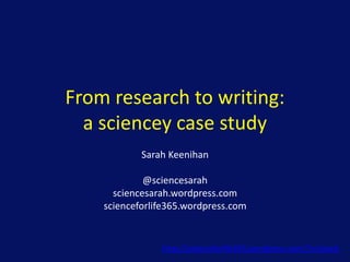 From research to writing:
a sciencey case study
Sarah Keenihan
@sciencesarah
sciencesarah.wordpress.com
scienceforlife365.wordpress.com
http://scienceforlife365.wordpress.com/?s=beach
 