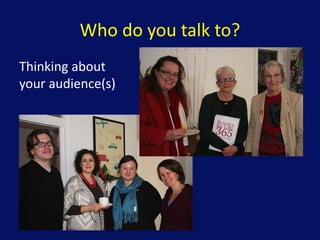 Who do you talk to?
Thinking about
your audience(s)
 