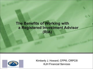 Kimberly J. Howard, CFP®, CRPC® KJH Financial Services The Benefits of Working with  a Registered Investment Advisor (RIA) Logo 