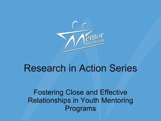 Research in Action Series Fostering Close and Effective Relationships in Youth Mentoring Programs 