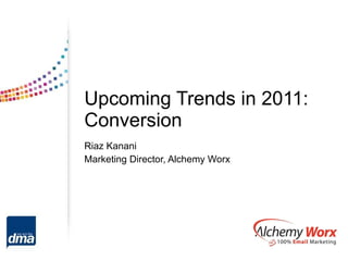 Upcoming Trends in 2011: Conversion Riaz Kanani Marketing Director, Alchemy Worx 