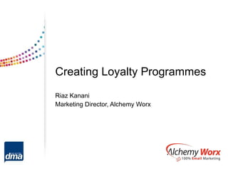 Creating Loyalty Programmes Riaz Kanani Marketing Director, Alchemy Worx 