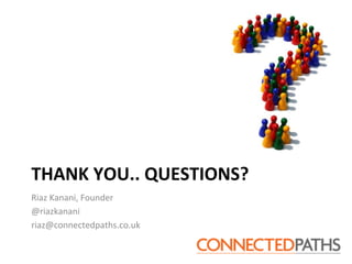 THANK	
 YOU..	
 QUESTIONS?	
 
Riaz	
 Kanani,	
 Founder	
 
@riazkanani	
 
riaz@connectedpaths.co.uk	
 
 
