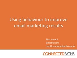 Using	
  behaviour	
  to	
  improve	
  	
  
  email	
  marke4ng	
  results	
  

                         Riaz	
  Kanani	
  
                         @riazkanani	
  
                         riaz@connectedpaths.co.uk	
  
 