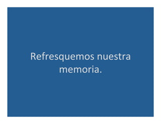 Refresquemos	
  nuestra	
  
memoria.	
  
 