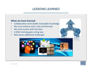 LESSONS LEARNED 
What	
  we	
  have	
  learned:	
  	
  
•  Collabora(ve	
  work	
  dis(lls	
  invaluable	
  knowledge	
  
•  We	
  must	
  enforce	
  strict	
  rules	
  and	
  formats	
  
•  We	
  must	
  evolve	
  with	
  the	
  data	
  
•  A	
  liAle	
  training	
  goes	
  a	
  long	
  way	
  
•  NGS	
  poses	
  addi(onal	
  challenges	
  
LESSONS LEARNED 43
 
