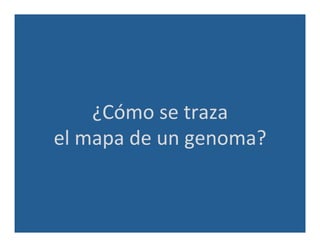 ¿Cómo	
  se	
  traza	
  
el	
  mapa	
  de	
  un	
  genoma?	
  
 