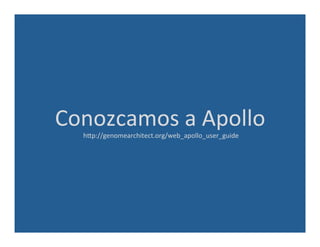 Conozcamos	
  a	
  Apollo	
  
	
  hAp://genomearchitect.org/web_apollo_user_guide	
  
 