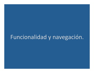Funcionalidad	
  y	
  navegación.	
  
 