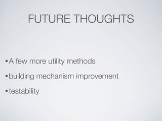 FUTURE THOUGHTS


•A   few more utility methods
• building   mechanism improvement
• testability
 