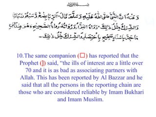 10.The same companion (‘) has reported that the 
Prophet (]) said, “the ills of interest are a little over 
70 and it is as bad as associating partners with 
Allah. This has been reported by Al Bazzar and he 
said that all the persons in the reporting chain are 
those who are considered reliable by Imam Bukhari 
and Imam Muslim.
 