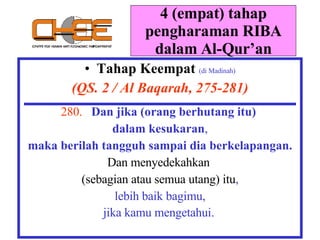 4 (empat) tahap pengharaman RIBA dalam Al-Qur’an Tahap Keempat   (di Madinah) (QS. 2 / Al Baqarah, 275-281) 280.  Dan jika (orang berhutang itu)  dalam kesukaran , maka berilah tangguh sampai dia berkelapangan. Dan menyedekahkan  (sebagian atau semua utang) itu , lebih baik bagimu, jika kamu mengetahui.   