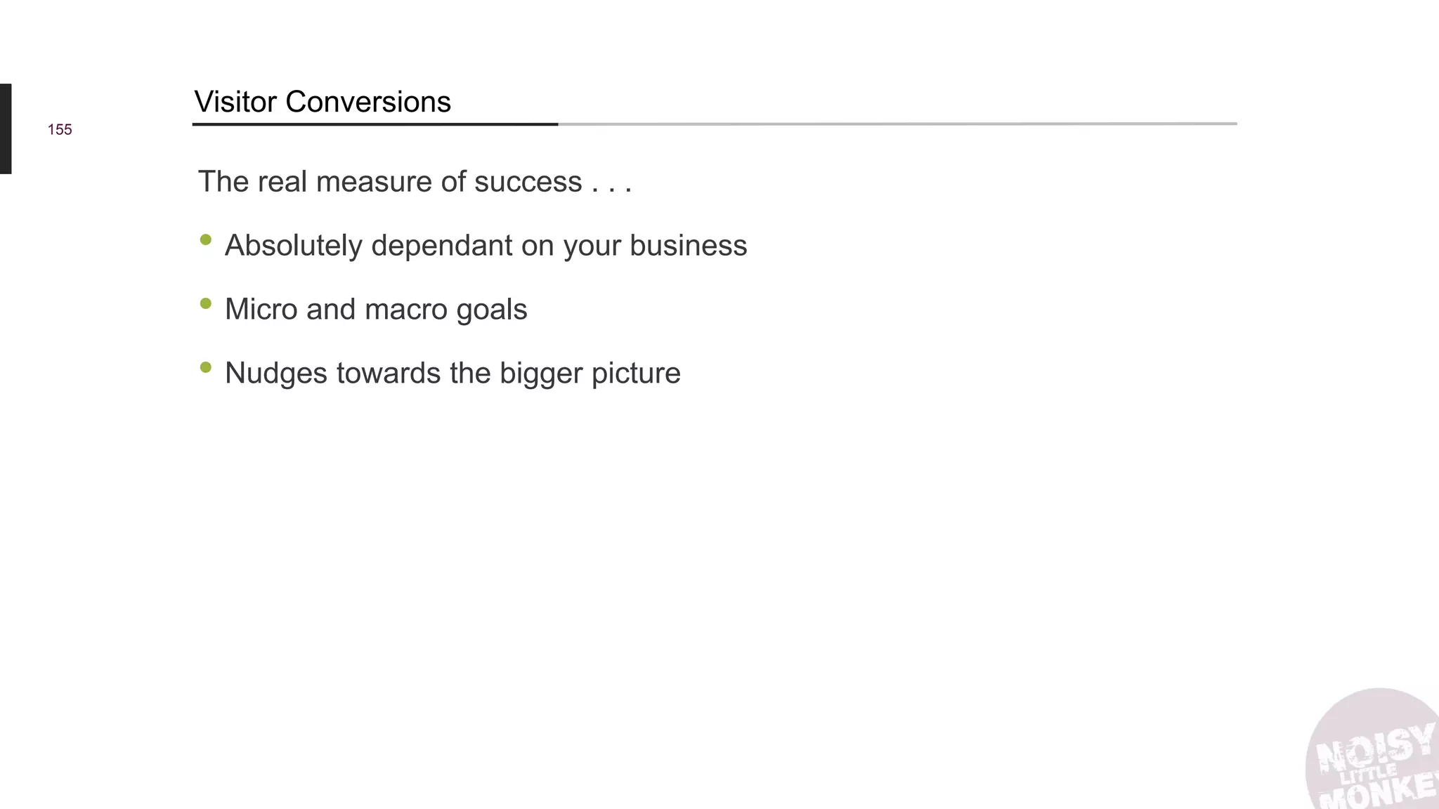 The real measure of success . . .
• Absolutely dependant on your business
• Micro and macro goals
• Nudges towards the bigger picture
155
Visitor Conversions
 
