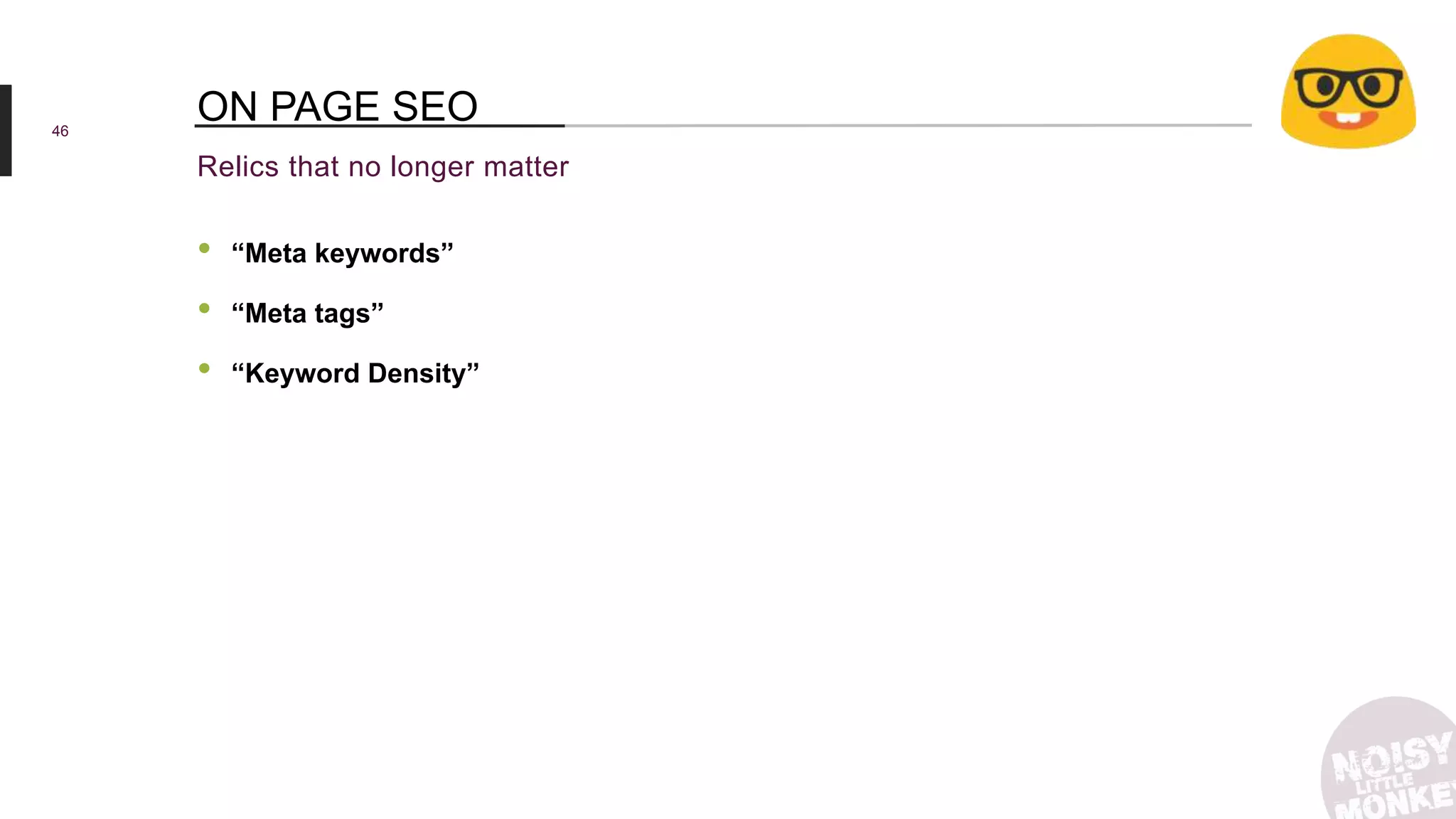 46
Relics that no longer matter
ON PAGE SEO
• “Meta keywords”
• “Meta tags”
• “Keyword Density”
 