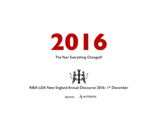 2016TheYear Everything Changed?
RIBA-USA New England Annual Discourse 2016- 1st December
Sponsor
 