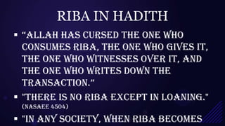 RIBA IN HADITH
 “allah has cursed the one who
  consumes riba, the one who gives it,
  the one who witnesses over it, and
  the one who writes down the
  transaction.”
 "There is no riba except in loaning."
 (Nasaee 4504)

 "In any society, when riba becomes
 