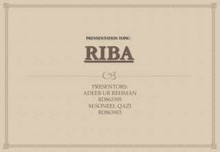 
PRENSENTATION TOPIC:
RIBA
PRESENTORS:
ADEEB UR REHMAN
BD863395
M.SONEEL QAZI
BD863903
 