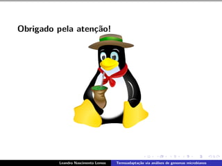 Obrigado pela aten¸c˜ao!
Leandro Nascimento Lemos Termoadapta¸c˜ao via an´alises de genomas microbianos
 