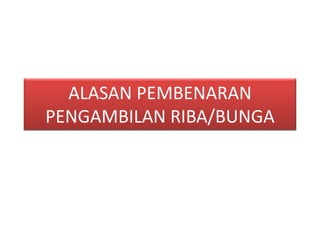 ALASAN PEMBENARAN
PENGAMBILAN RIBA/BUNGA
 