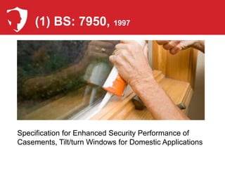 (1) BS: 7950, 1997




Specification for Enhanced Security Performance of
Casements, Tilt/turn Windows for Domestic Applications
 