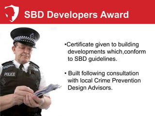 SBD Developers Award


       •Certificate given to building
        developments which,conform
        to SBD guidelines.

       • Built following consultation
         with local Crime Prevention
         Design Advisors.
 