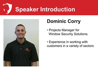 Speaker Introduction
          Dominic Corry
          • Projects Manager for
            Window Security Solutions.

          • Experience in working with
          customers in a variety of sectors
 