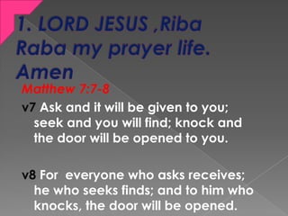 Matthew 7:7-8
v7 Ask and it will be given to you;
seek and you will find; knock and
the door will be opened to you.
v8 For...