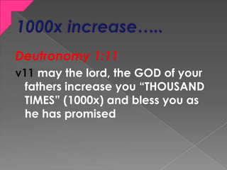 Deutronomy 1:11
v11 may the lord, the GOD of your
fathers increase you “THOUSAND
TIMES” (1000x) and bless you as
he has pr...