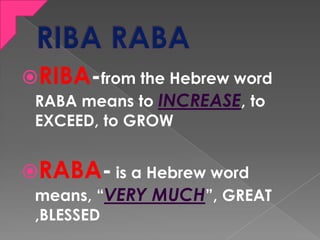 RIBA-from the Hebrew word
RABA means to INCREASE, to
EXCEED, to GROW
RABA- is a Hebrew word
means, “VERY MUCH”, GREAT
,B...