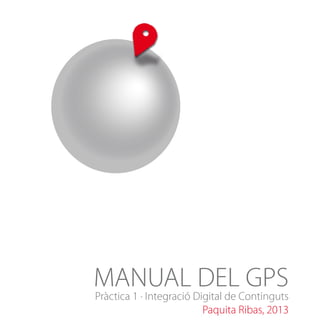 MANUAL Digital de Continguts
DEL GPS
Pràctica 1 · Integració
Paquita Ribas, 2013

 