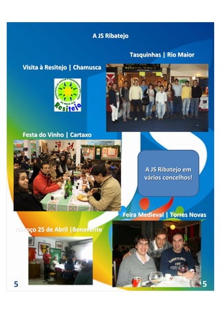 A JS Ribatejo

                                               Tasquinhas | Rio Maior
    Visita à Resitejo | Chamusca




    Festa do Vinho | Cartaxo




                                                   A JS Ribatejo em   
                                                   vários concelhos!




                                         Feira Medieval | Torres Novas 

Almoço 25 de Abril |Benavente




5                                                                        5
 
