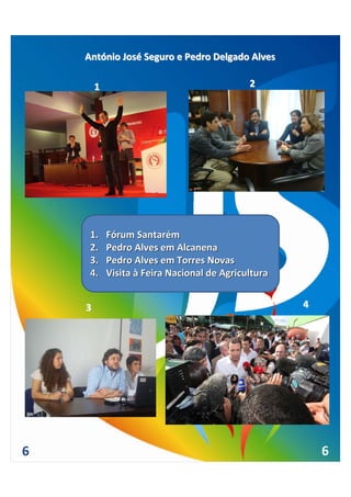 António José Seguro e Pedro Delgado Alves

        1                                    2




     1.     Fórum Santarém
     2.     Pedro Alves em Alcanena
     3.     Pedro Alves em Torres Novas
     4.     Visita à Feira Nacional de Agricultura


    3                                                4




6                                                        6
 