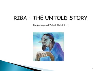 RIBA – THE UNTOLD STORY By Muhammad Zahid Abdul Aziz 1 