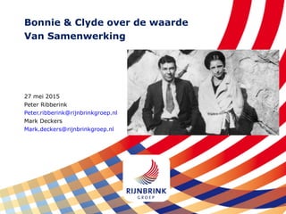 Bonnie & Clyde over de waarde
Van Samenwerking
27 mei 2015
Peter Ribberink
Peter.ribberink@rijnbrinkgroep.nl
Mark Deckers
Mark.deckers@rijnbrinkgroep.nl
 