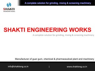 SHAKTI ENGINEERING WORKS
A complete solution for grinding, mixing & screening machinery
Manufacturer of guar gum, chemical & pharmaceutical plant and machinery
|
A complete solution for grinding, mixing & screening machineryA complete solution for grinding, mixing & screening machinery
 