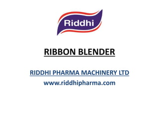 RIBBON BLENDER
RIDDHI PHARMA MACHINERY LTD
www.riddhipharma.com

 