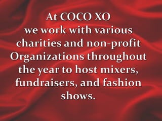 At COCO XO we work with various charities and non-profit Organizations throughout the year to host mixers, fundraisers, and fashion shows. 