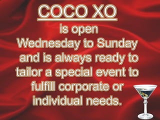 COCO XO is open Wednesday to Sunday and is always ready to tailor a special event to fulfill corporate or individual needs.