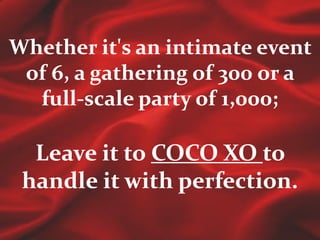 Whether it's an intimate event of 6, a gathering of 300 or a full-scale party of 1,000;Leave it to COCO XO to handle it with perfection. 